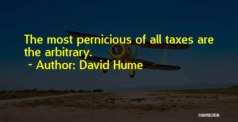 David Hume Quotes: The Most Pernicious Of All Taxes Are The Arbitrary.