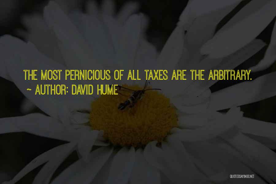 David Hume Quotes: The Most Pernicious Of All Taxes Are The Arbitrary.