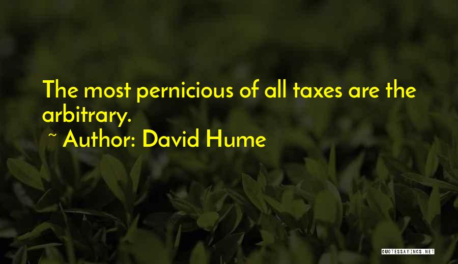 David Hume Quotes: The Most Pernicious Of All Taxes Are The Arbitrary.