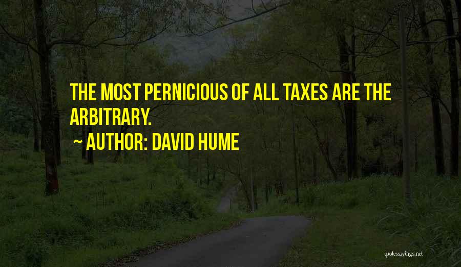 David Hume Quotes: The Most Pernicious Of All Taxes Are The Arbitrary.