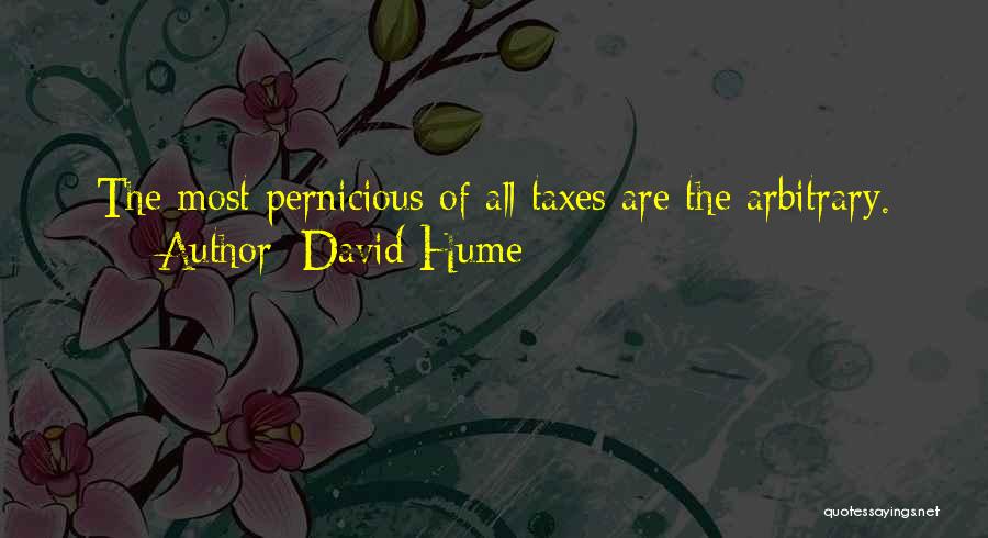 David Hume Quotes: The Most Pernicious Of All Taxes Are The Arbitrary.