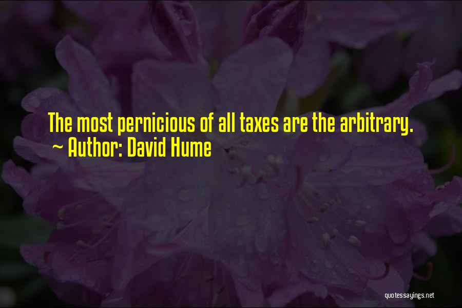 David Hume Quotes: The Most Pernicious Of All Taxes Are The Arbitrary.