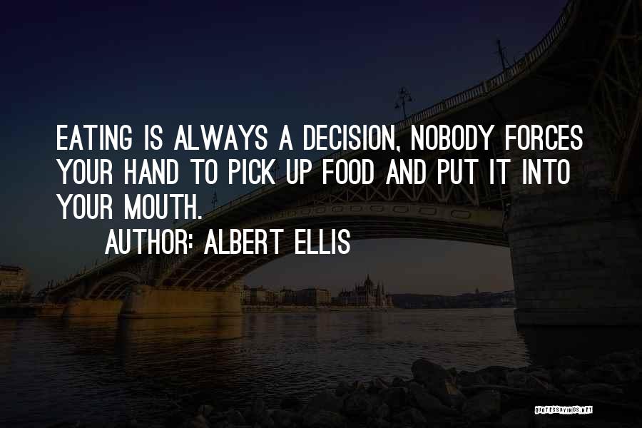 Albert Ellis Quotes: Eating Is Always A Decision, Nobody Forces Your Hand To Pick Up Food And Put It Into Your Mouth.