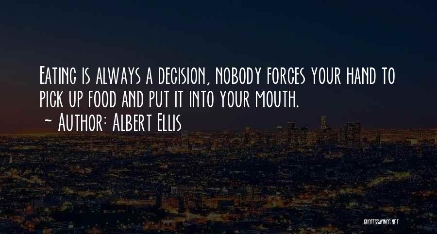 Albert Ellis Quotes: Eating Is Always A Decision, Nobody Forces Your Hand To Pick Up Food And Put It Into Your Mouth.