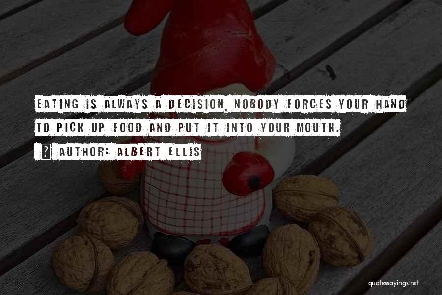 Albert Ellis Quotes: Eating Is Always A Decision, Nobody Forces Your Hand To Pick Up Food And Put It Into Your Mouth.