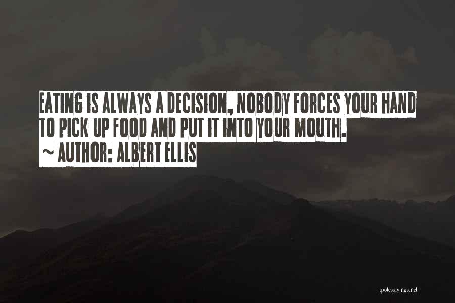 Albert Ellis Quotes: Eating Is Always A Decision, Nobody Forces Your Hand To Pick Up Food And Put It Into Your Mouth.