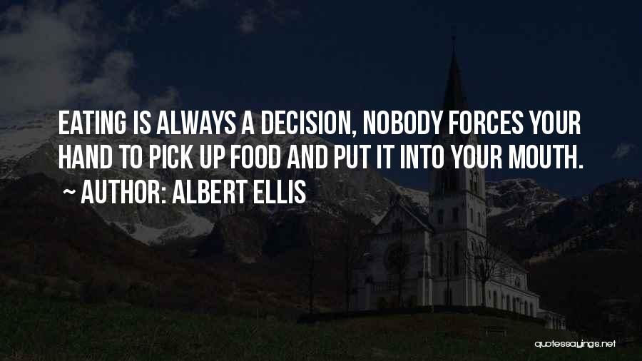 Albert Ellis Quotes: Eating Is Always A Decision, Nobody Forces Your Hand To Pick Up Food And Put It Into Your Mouth.