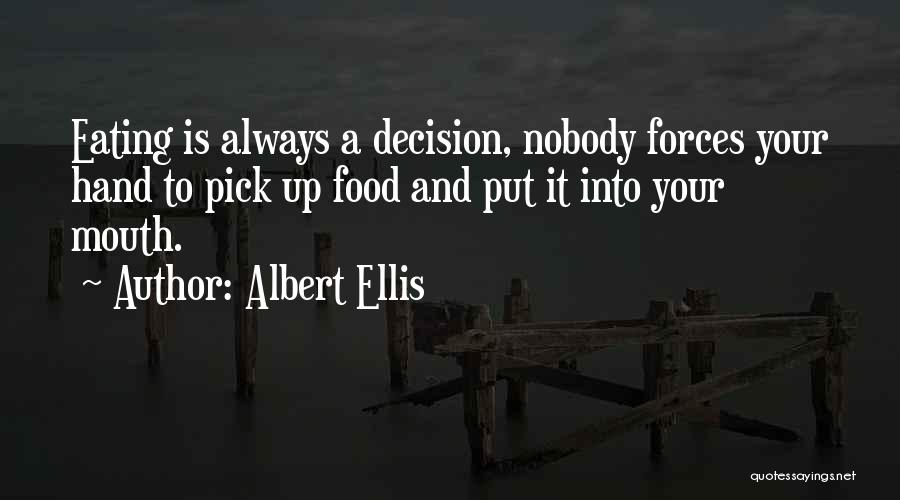 Albert Ellis Quotes: Eating Is Always A Decision, Nobody Forces Your Hand To Pick Up Food And Put It Into Your Mouth.