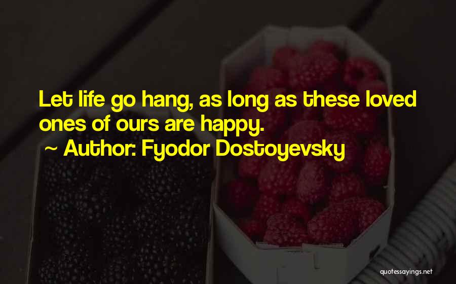 Fyodor Dostoyevsky Quotes: Let Life Go Hang, As Long As These Loved Ones Of Ours Are Happy.