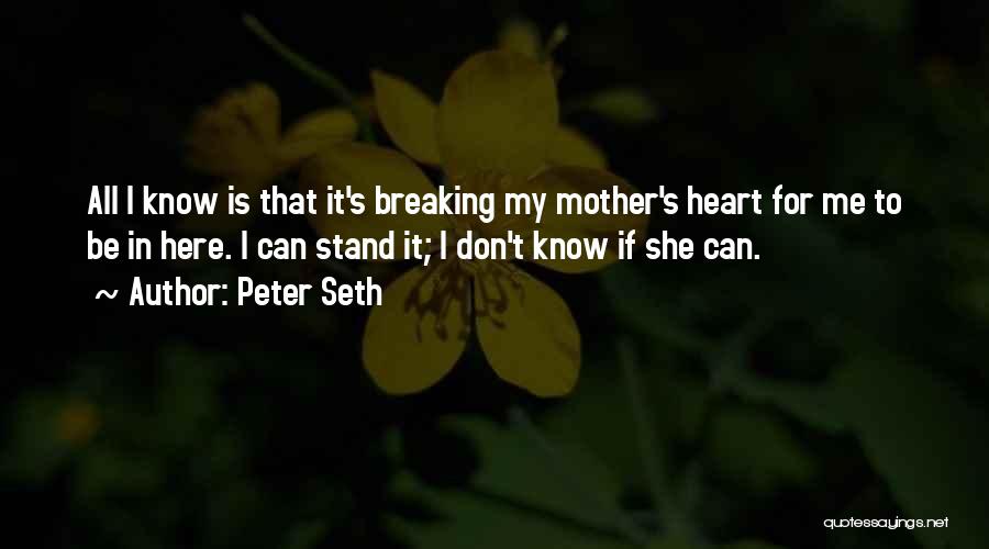 Peter Seth Quotes: All I Know Is That It's Breaking My Mother's Heart For Me To Be In Here. I Can Stand It;