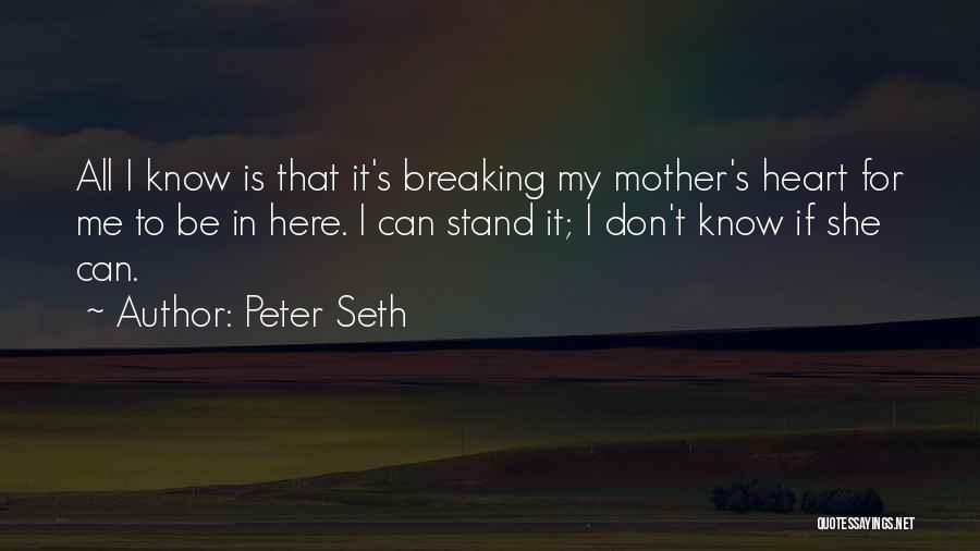 Peter Seth Quotes: All I Know Is That It's Breaking My Mother's Heart For Me To Be In Here. I Can Stand It;