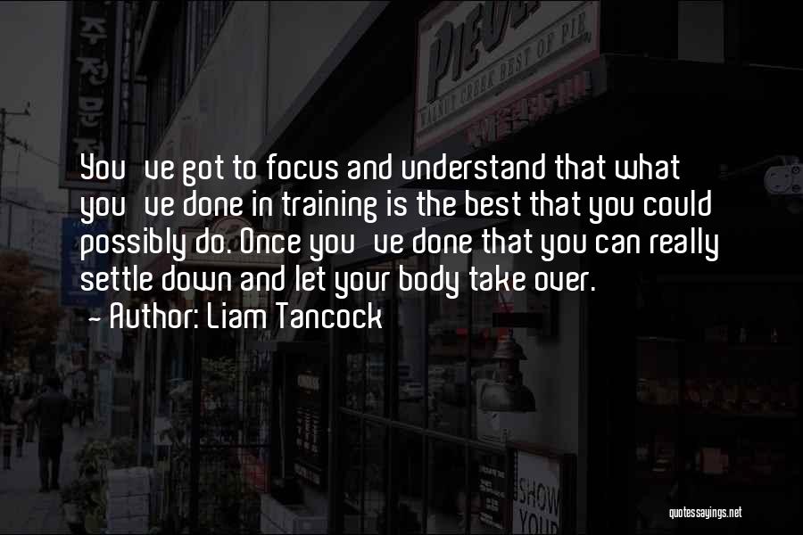 Liam Tancock Quotes: You've Got To Focus And Understand That What You've Done In Training Is The Best That You Could Possibly Do.