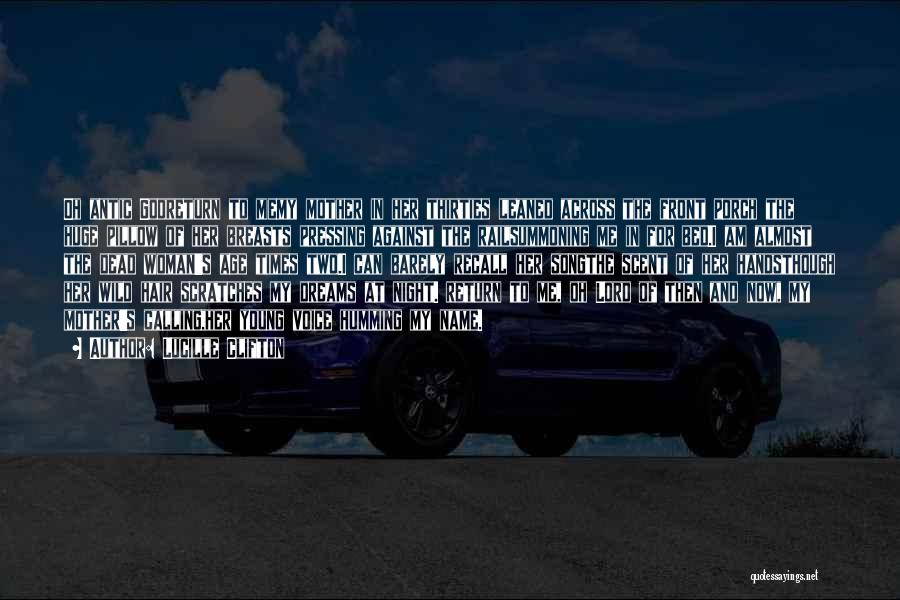 Lucille Clifton Quotes: Oh Antic Godreturn To Memy Mother In Her Thirties Leaned Across The Front Porch The Huge Pillow Of Her Breasts