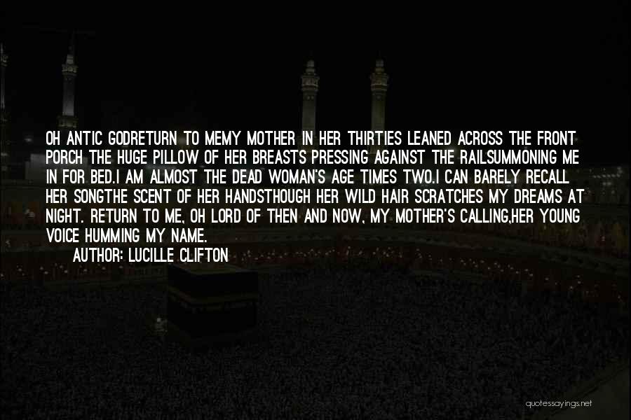 Lucille Clifton Quotes: Oh Antic Godreturn To Memy Mother In Her Thirties Leaned Across The Front Porch The Huge Pillow Of Her Breasts