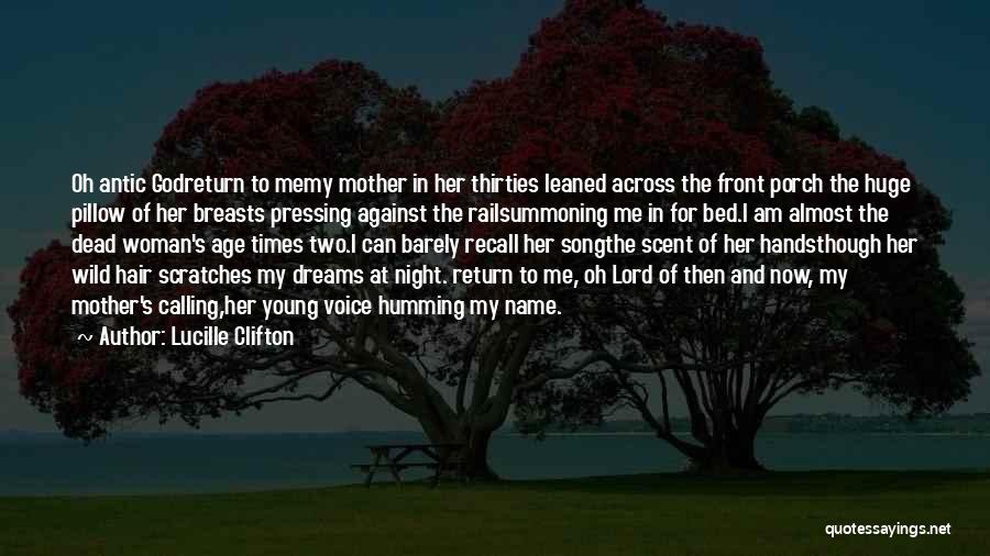 Lucille Clifton Quotes: Oh Antic Godreturn To Memy Mother In Her Thirties Leaned Across The Front Porch The Huge Pillow Of Her Breasts