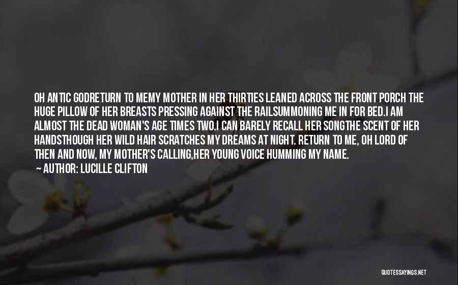 Lucille Clifton Quotes: Oh Antic Godreturn To Memy Mother In Her Thirties Leaned Across The Front Porch The Huge Pillow Of Her Breasts