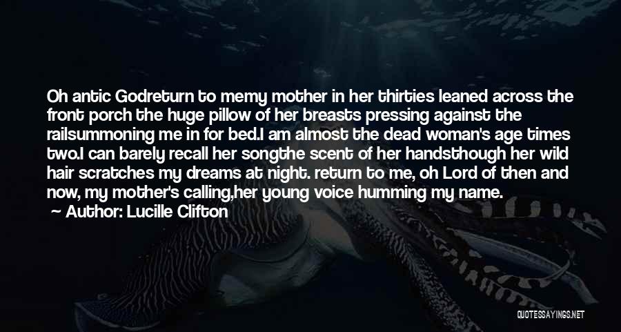 Lucille Clifton Quotes: Oh Antic Godreturn To Memy Mother In Her Thirties Leaned Across The Front Porch The Huge Pillow Of Her Breasts