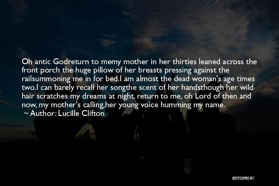 Lucille Clifton Quotes: Oh Antic Godreturn To Memy Mother In Her Thirties Leaned Across The Front Porch The Huge Pillow Of Her Breasts