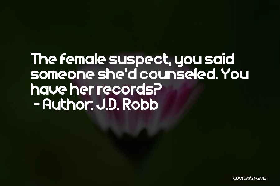 J.D. Robb Quotes: The Female Suspect, You Said Someone She'd Counseled. You Have Her Records?