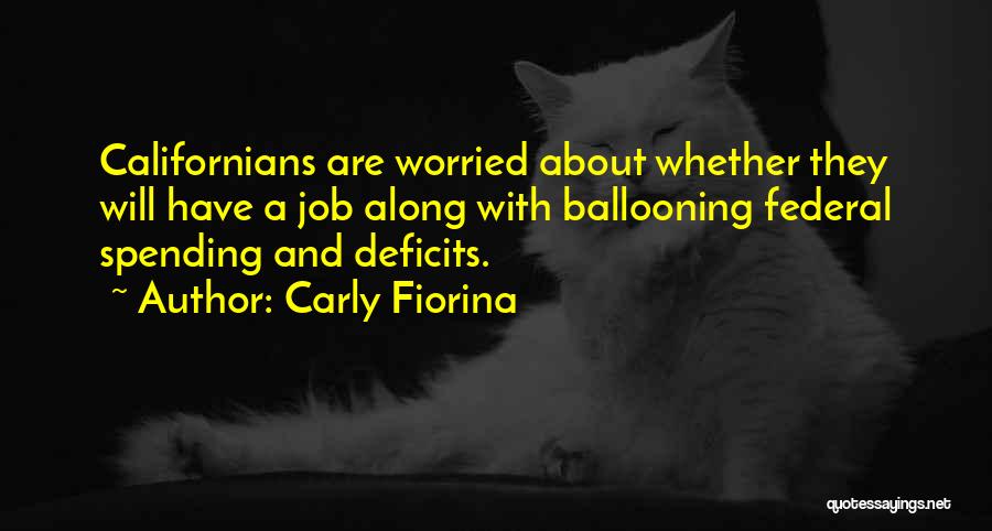 Carly Fiorina Quotes: Californians Are Worried About Whether They Will Have A Job Along With Ballooning Federal Spending And Deficits.