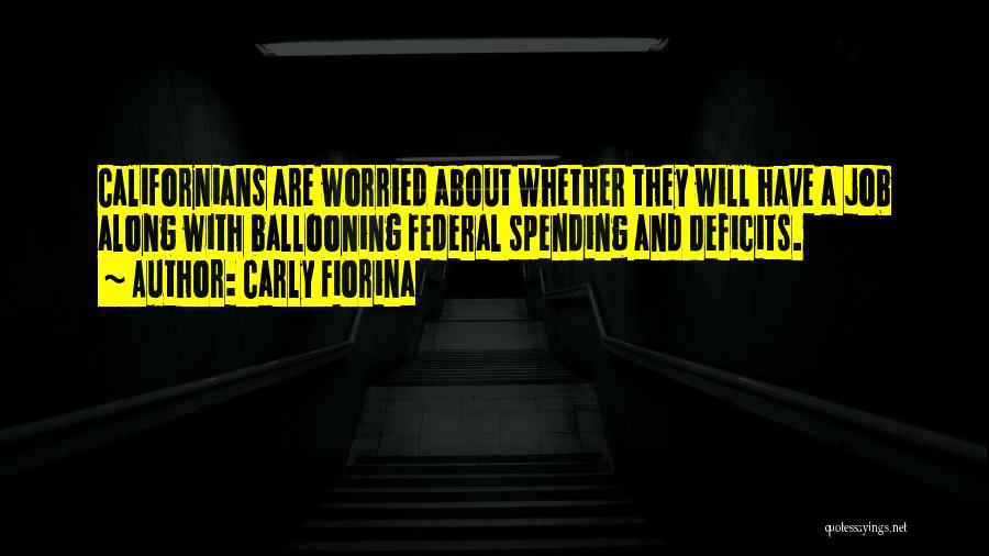 Carly Fiorina Quotes: Californians Are Worried About Whether They Will Have A Job Along With Ballooning Federal Spending And Deficits.