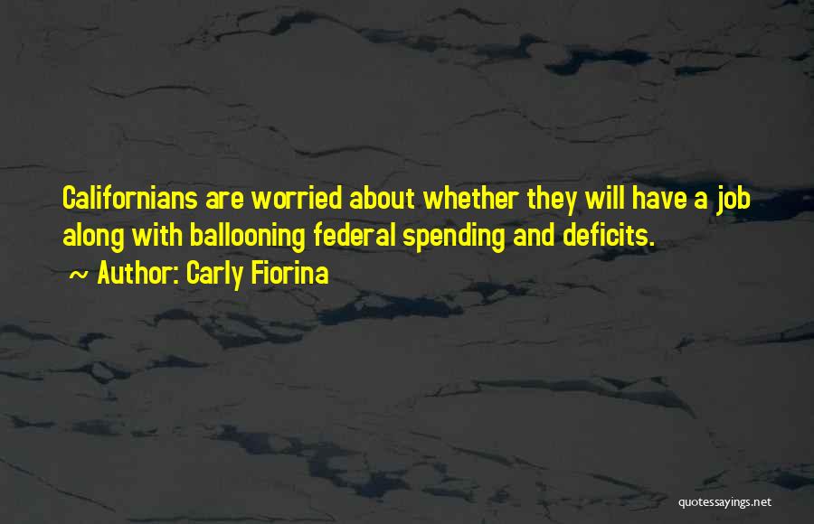 Carly Fiorina Quotes: Californians Are Worried About Whether They Will Have A Job Along With Ballooning Federal Spending And Deficits.