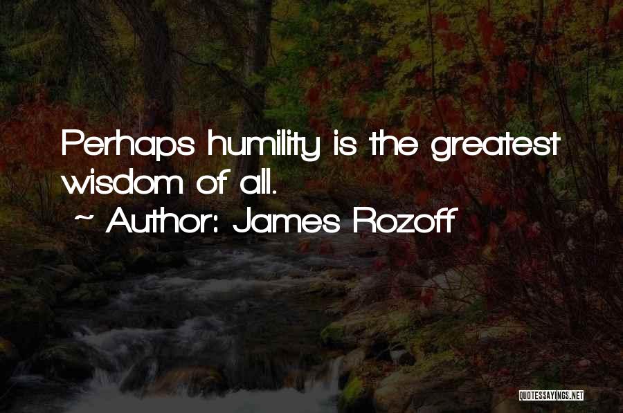 James Rozoff Quotes: Perhaps Humility Is The Greatest Wisdom Of All.