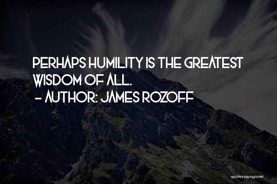 James Rozoff Quotes: Perhaps Humility Is The Greatest Wisdom Of All.