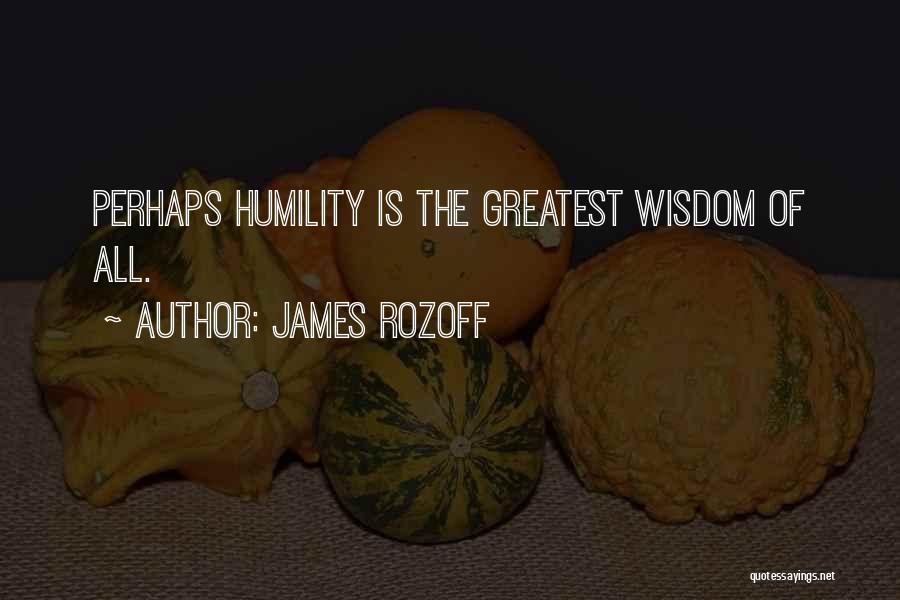 James Rozoff Quotes: Perhaps Humility Is The Greatest Wisdom Of All.