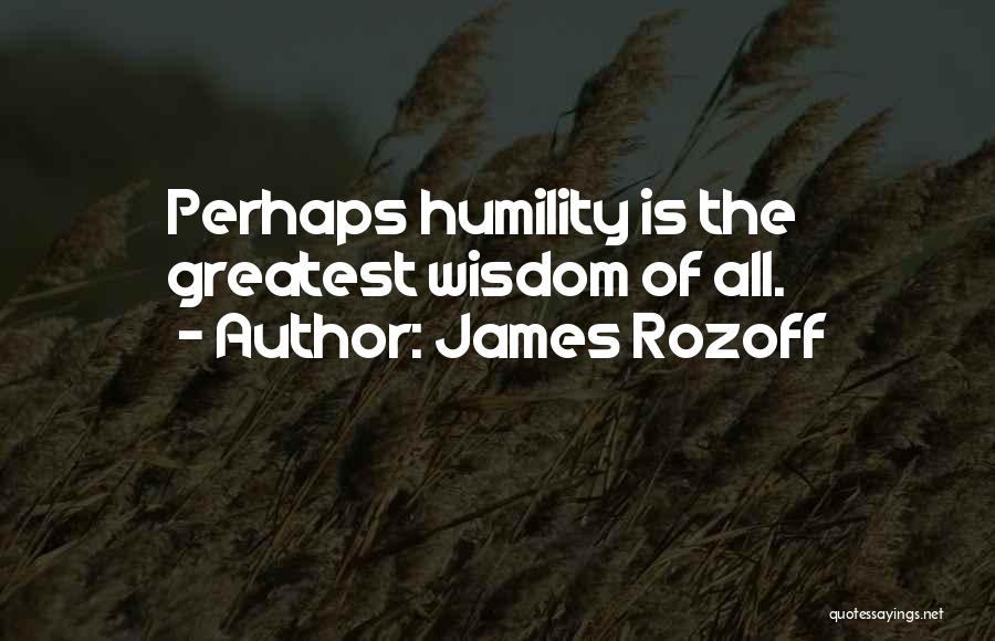 James Rozoff Quotes: Perhaps Humility Is The Greatest Wisdom Of All.