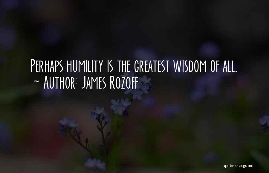 James Rozoff Quotes: Perhaps Humility Is The Greatest Wisdom Of All.