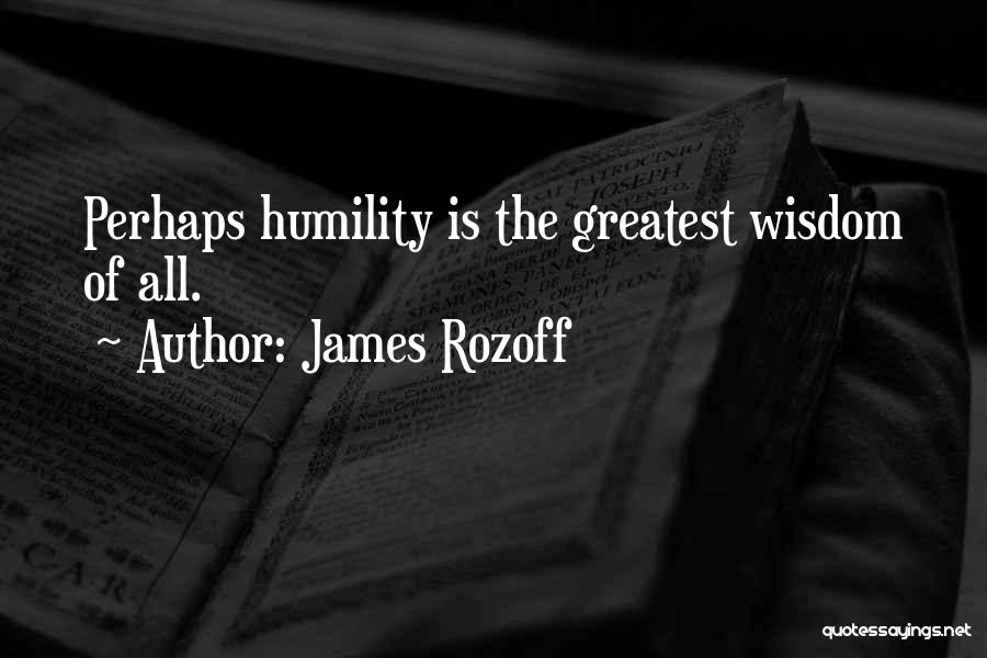 James Rozoff Quotes: Perhaps Humility Is The Greatest Wisdom Of All.