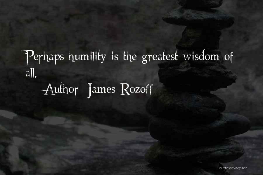 James Rozoff Quotes: Perhaps Humility Is The Greatest Wisdom Of All.