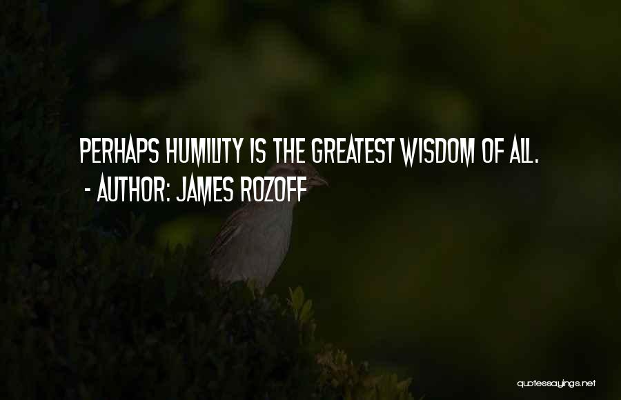 James Rozoff Quotes: Perhaps Humility Is The Greatest Wisdom Of All.