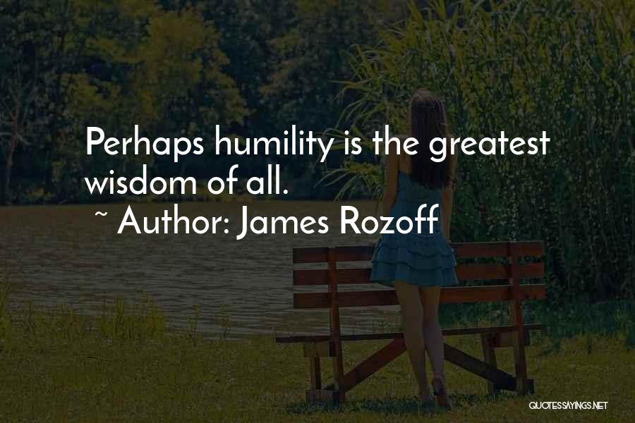 James Rozoff Quotes: Perhaps Humility Is The Greatest Wisdom Of All.