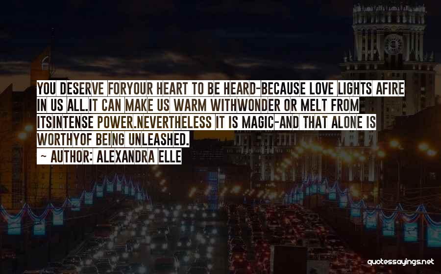 Alexandra Elle Quotes: You Deserve Foryour Heart To Be Heard-because Love Lights Afire In Us All.it Can Make Us Warm Withwonder Or Melt