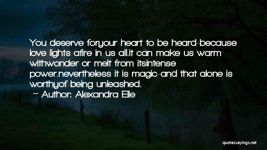Alexandra Elle Quotes: You Deserve Foryour Heart To Be Heard-because Love Lights Afire In Us All.it Can Make Us Warm Withwonder Or Melt