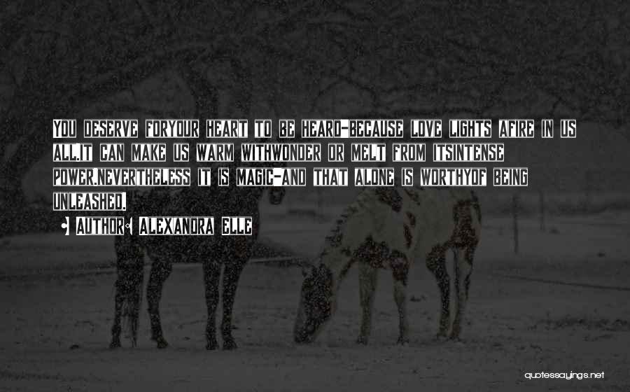 Alexandra Elle Quotes: You Deserve Foryour Heart To Be Heard-because Love Lights Afire In Us All.it Can Make Us Warm Withwonder Or Melt