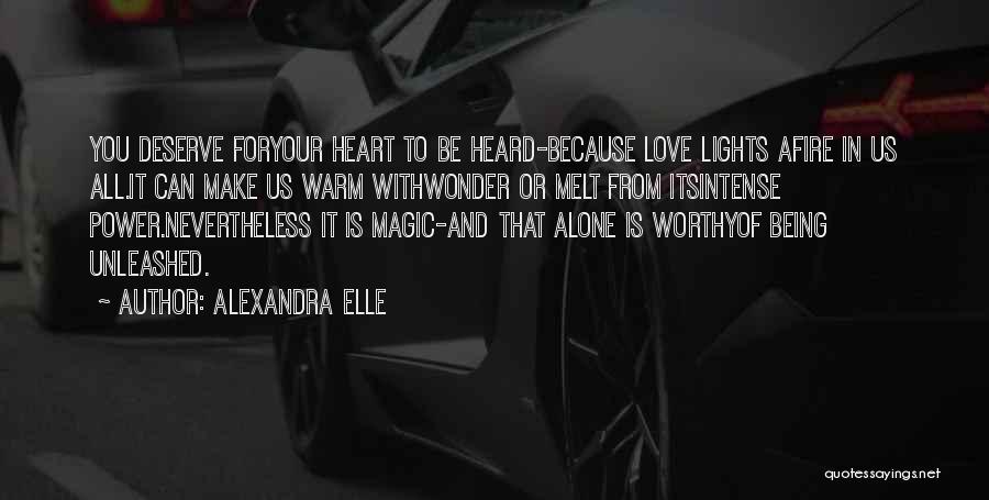 Alexandra Elle Quotes: You Deserve Foryour Heart To Be Heard-because Love Lights Afire In Us All.it Can Make Us Warm Withwonder Or Melt