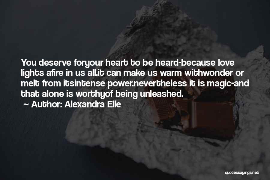 Alexandra Elle Quotes: You Deserve Foryour Heart To Be Heard-because Love Lights Afire In Us All.it Can Make Us Warm Withwonder Or Melt