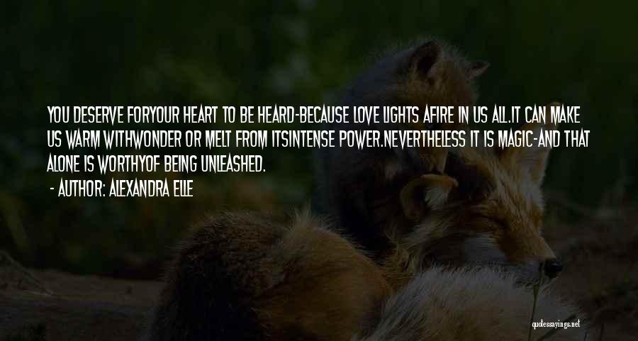 Alexandra Elle Quotes: You Deserve Foryour Heart To Be Heard-because Love Lights Afire In Us All.it Can Make Us Warm Withwonder Or Melt