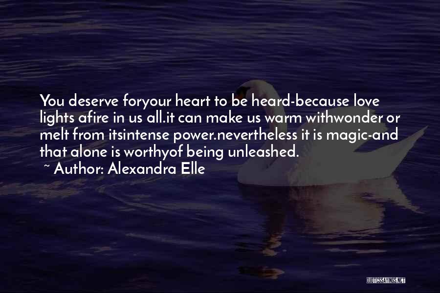 Alexandra Elle Quotes: You Deserve Foryour Heart To Be Heard-because Love Lights Afire In Us All.it Can Make Us Warm Withwonder Or Melt