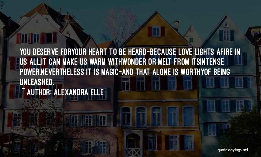 Alexandra Elle Quotes: You Deserve Foryour Heart To Be Heard-because Love Lights Afire In Us All.it Can Make Us Warm Withwonder Or Melt