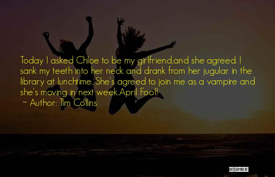 Tim Collins Quotes: Today I Asked Chloe To Be My Girlfriend,and She Agreed. I Sank My Teeth Into Her Neck And Drank From