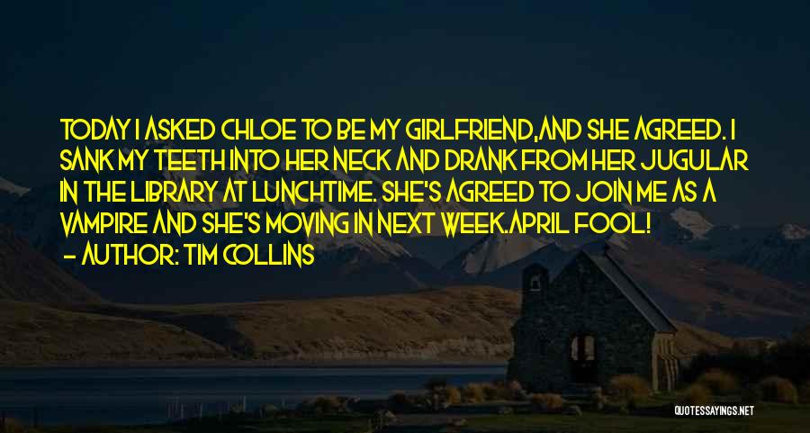 Tim Collins Quotes: Today I Asked Chloe To Be My Girlfriend,and She Agreed. I Sank My Teeth Into Her Neck And Drank From