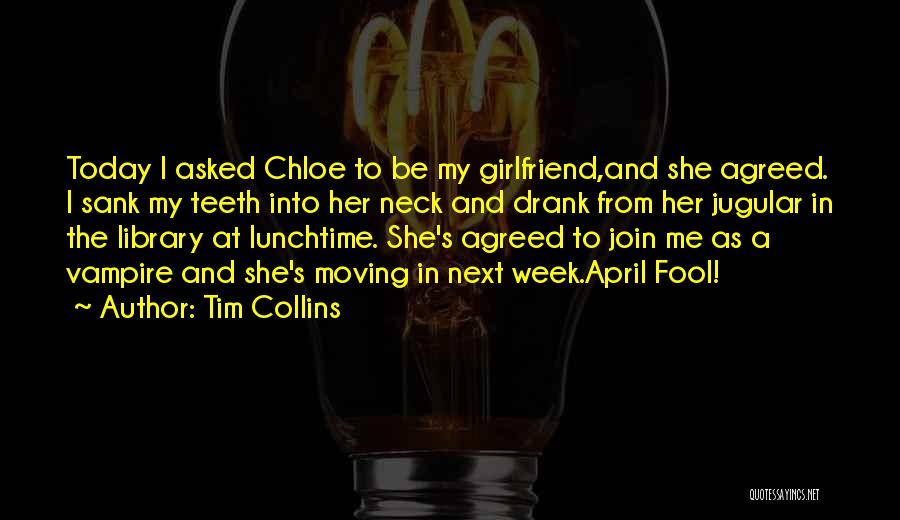 Tim Collins Quotes: Today I Asked Chloe To Be My Girlfriend,and She Agreed. I Sank My Teeth Into Her Neck And Drank From