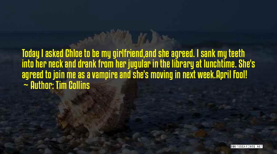 Tim Collins Quotes: Today I Asked Chloe To Be My Girlfriend,and She Agreed. I Sank My Teeth Into Her Neck And Drank From