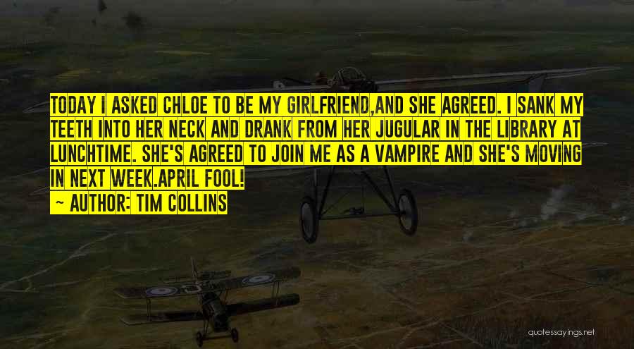 Tim Collins Quotes: Today I Asked Chloe To Be My Girlfriend,and She Agreed. I Sank My Teeth Into Her Neck And Drank From