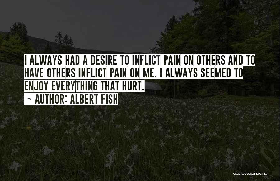 Albert Fish Quotes: I Always Had A Desire To Inflict Pain On Others And To Have Others Inflict Pain On Me. I Always