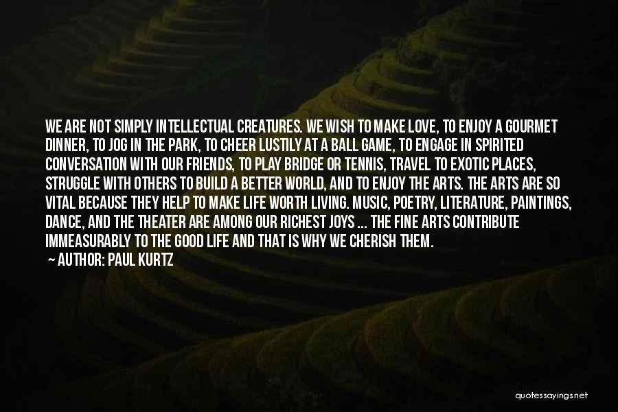 Paul Kurtz Quotes: We Are Not Simply Intellectual Creatures. We Wish To Make Love, To Enjoy A Gourmet Dinner, To Jog In The